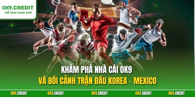 Nghiên Cứu Kèo Korea - Mexico | Dự Đoán Chính Xác, Săn Thưởng Lớn 2 Khám phá nhà cái OK9 và bối cảnh trận đấu Korea - Mexico