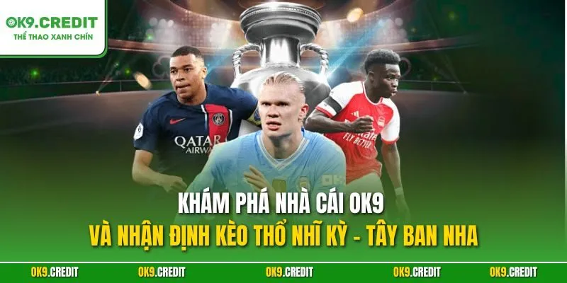 Nhận Định Kèo Thổ Nhĩ Kỳ - Tây Ban Nha | Săn Thưởng Lớn Tại OK9 2 Khám phá nhà cái OK9 và nhận định kèo Thổ Nhĩ Kỳ - Tây Ban Nha