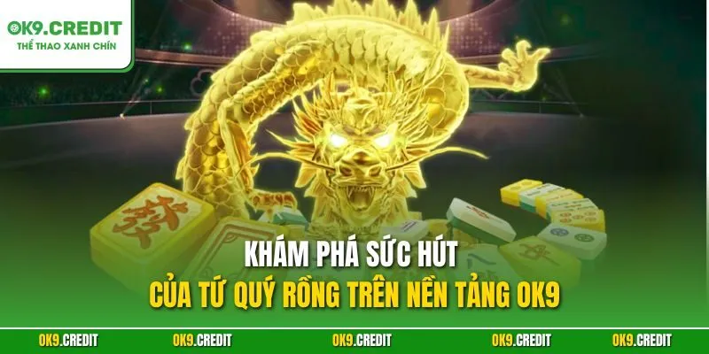 Tứ Quý Rồng – Sảnh Slot Á Đông Hấp Dẫn Nhất OK9 2025 2 Khám phá sức hút của Tứ Quý Rồng trên nền tảng OK9