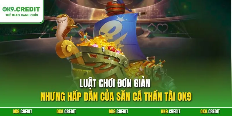 Săn Cá Thần Tài OK9 – Cuộc Săn Thưởng Dưới Đại Dương 2 Luật chơi đơn giản nhưng hấp dẫn của Săn Cá Thần Tài OK9