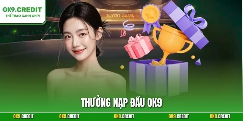 Thưởng Nạp Đầu OK9 – Khởi Đầu Cá Cược Với Phần Quà Giá Trị